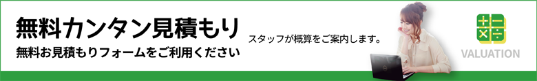 無料カンタン見積もり　無料お見積もりフォームをご利用ください（スタッフが概算をご案内します。）